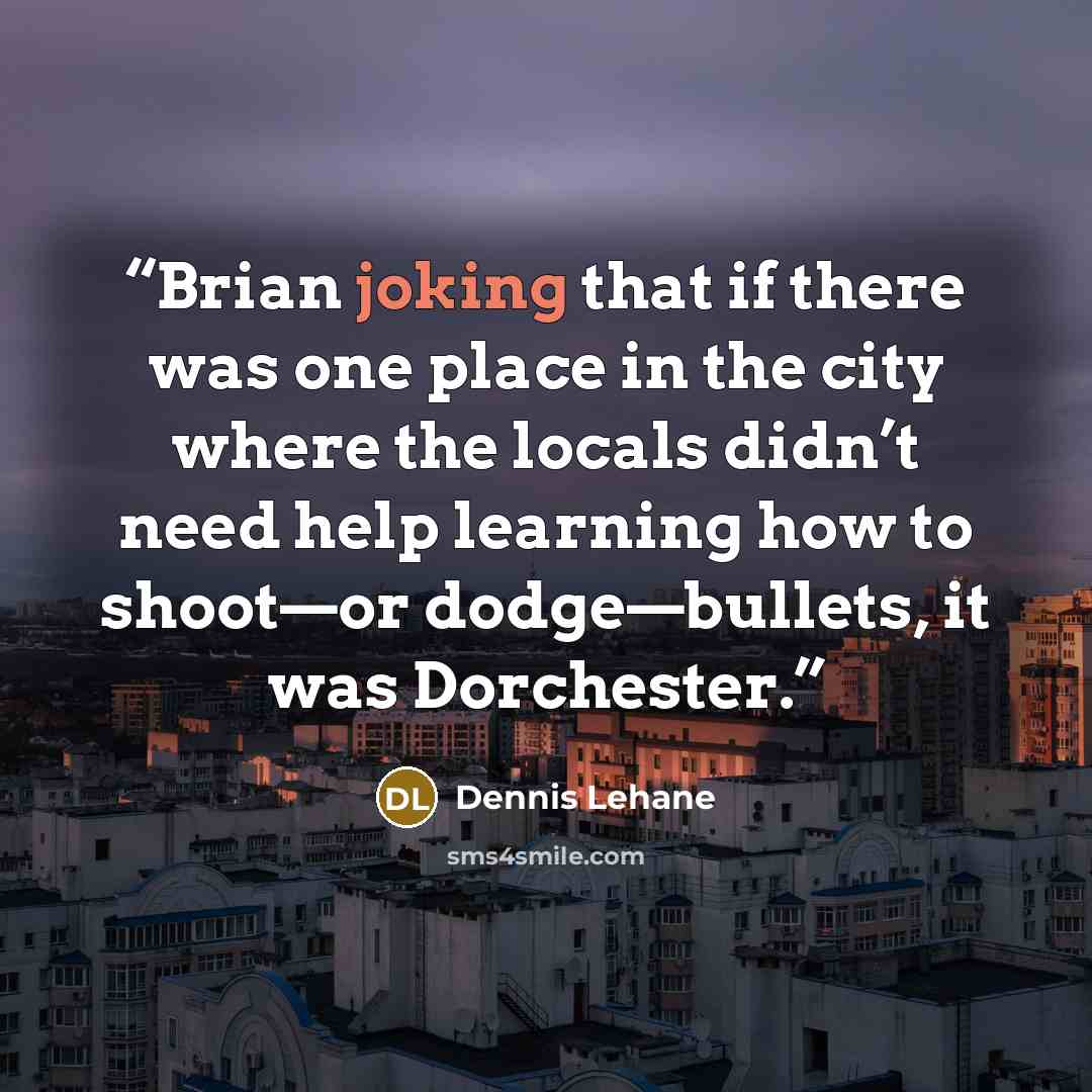 “Brian joking that if there was one place in the city where the locals didn’t need help learning how to shoot—or dodge—bullets, it was Dorchester.” quote by Dennis Lehane