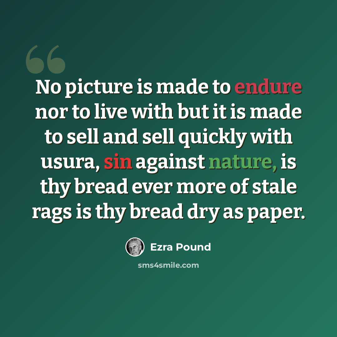 “No picture is made to endure nor to live with but it is made to sell and sell quickly with usura, sin against nature, is thy bread ever more of stale rags is thy bread dry as paper.” quote by Ezra Pound