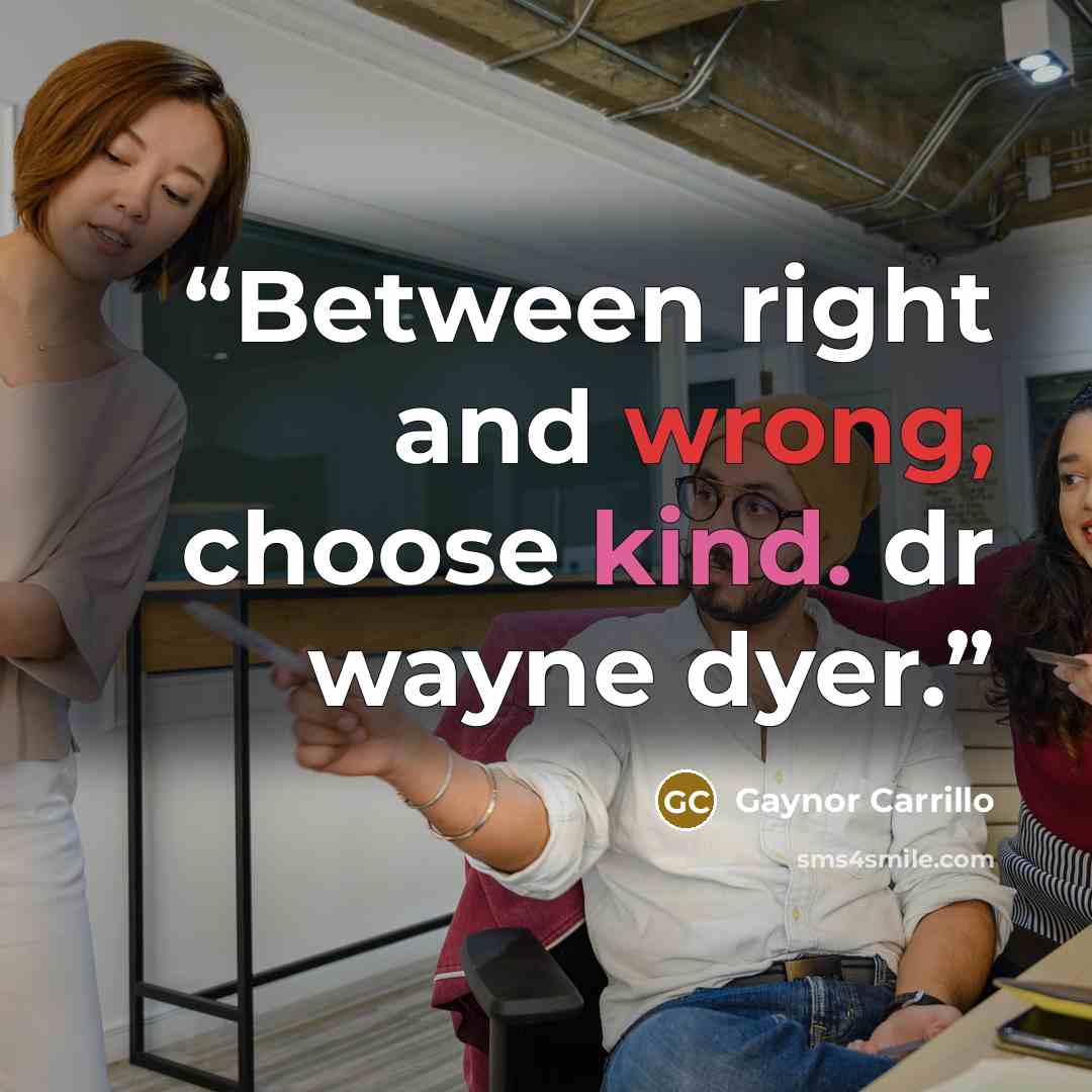 “Between right and wrong, choose kind. dr wayne dyer.” quote by Gaynor Carrillo