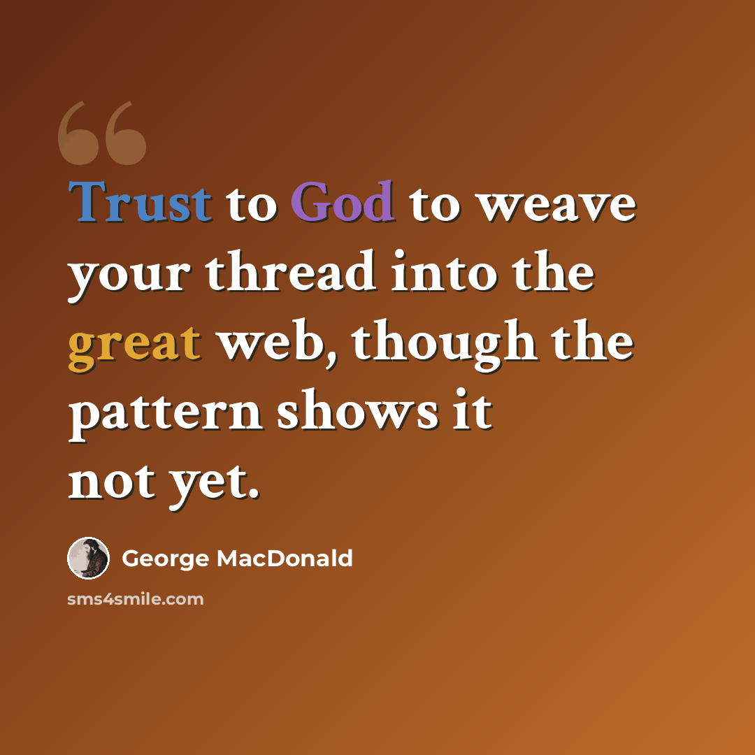 “Trust to God to weave your thread into the great web, though the pattern shows it not yet.” quote by George MacDonald