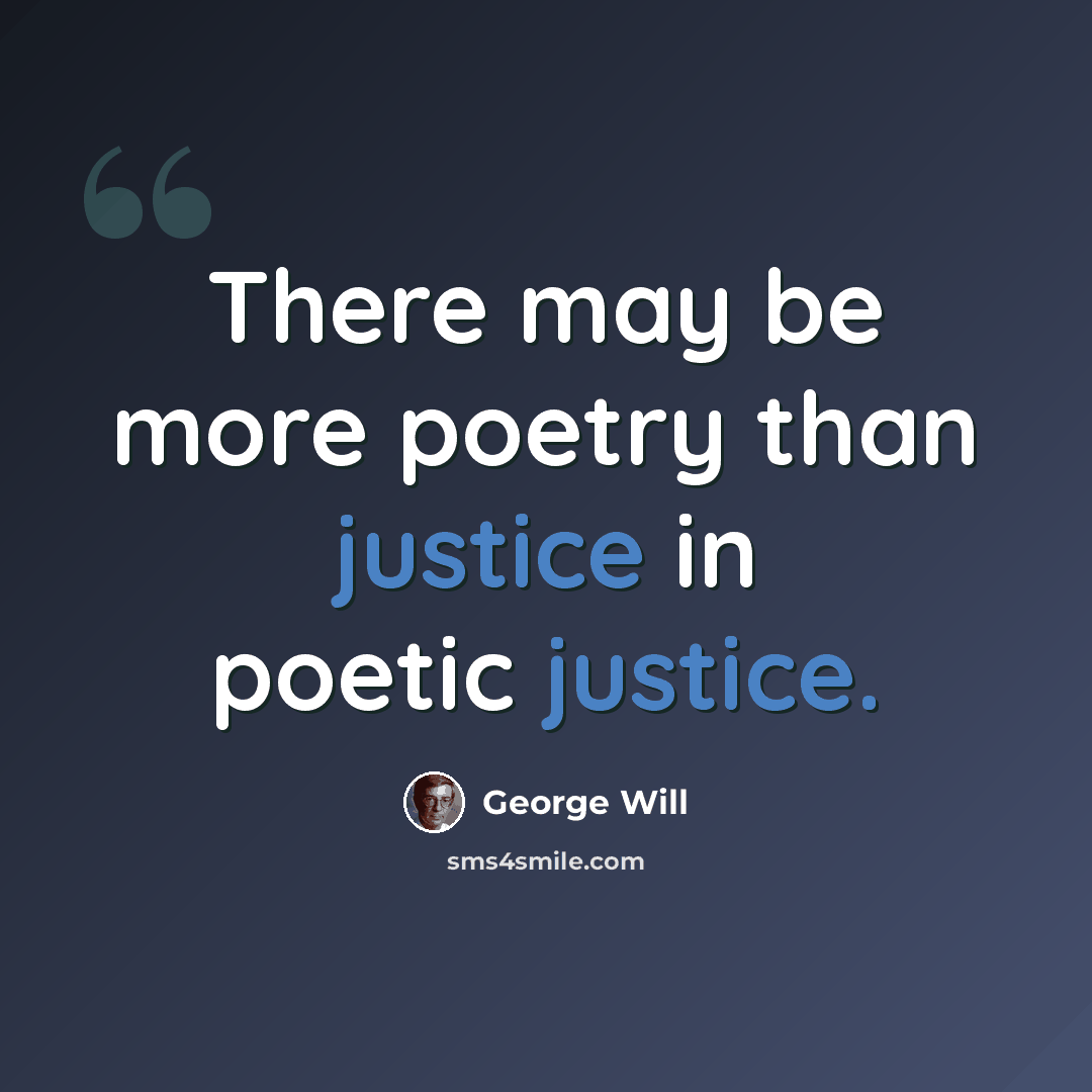 “There may be more poetry than justice in poetic justice.” quote by George Will