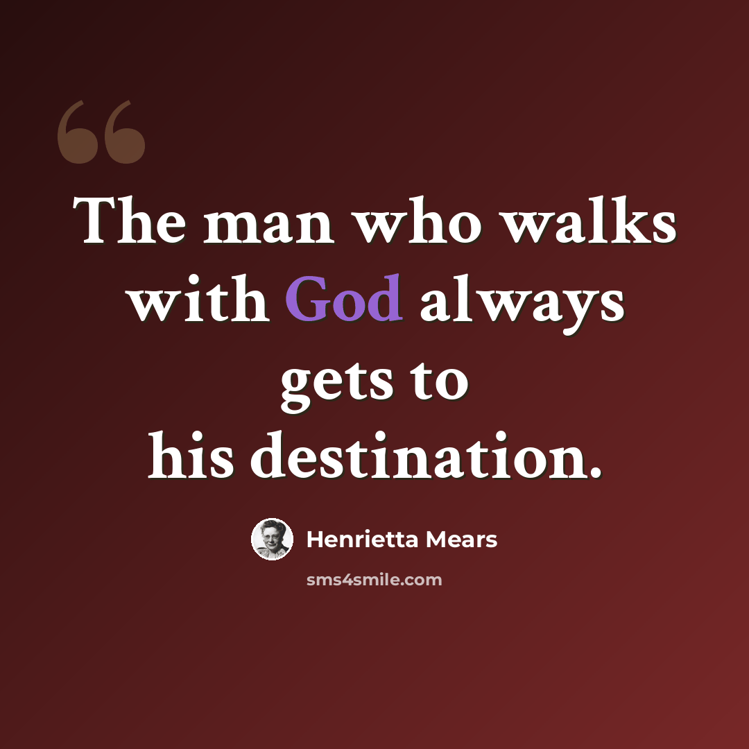 “The man who walks with God always gets to his destination.” quote by Henrietta Mears