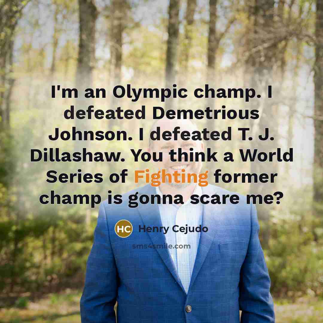 “I'm an Olympic champ. I defeated Demetrious Johnson. I defeated T. J. Dillashaw. You think a World Series of Fighting former champ is gonna scare me?” quote by Henry Cejudo