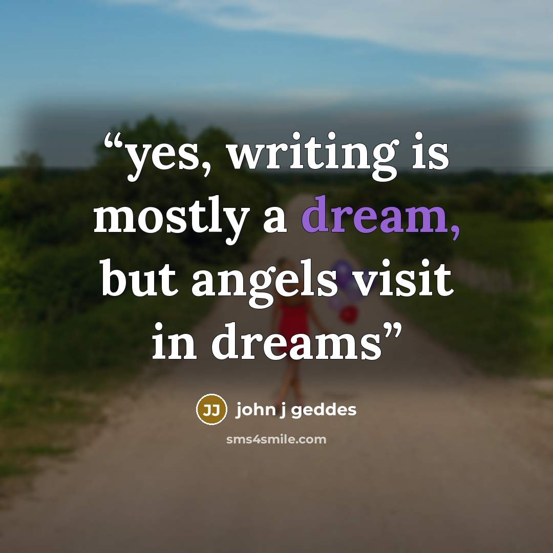 “yes, writing is mostly a dream, but angels visit in dreams” quote by john j geddes