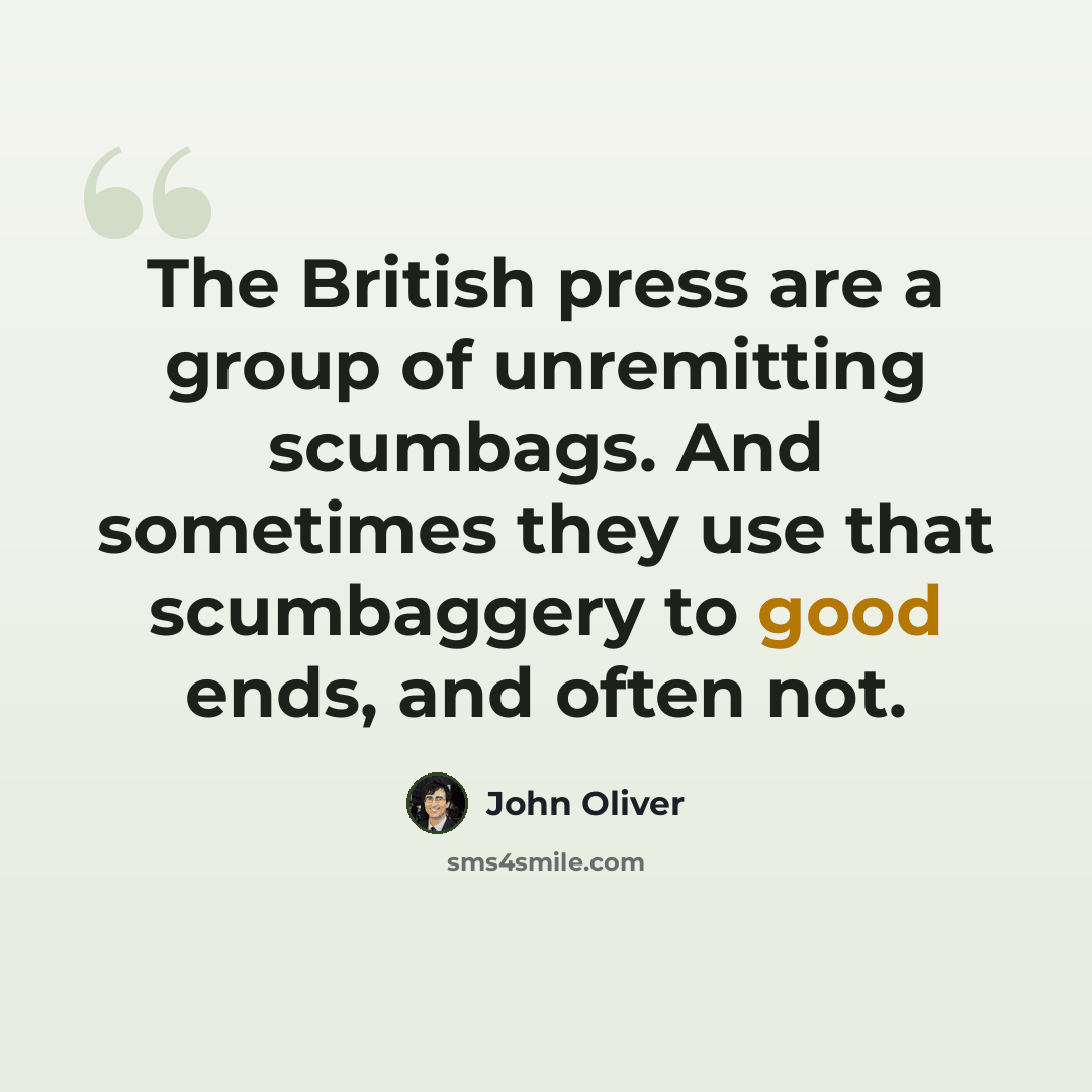 “The British press are a group of unremitting scumbags. And sometimes they use that scumbaggery to good ends, and often not.” quote by John Oliver