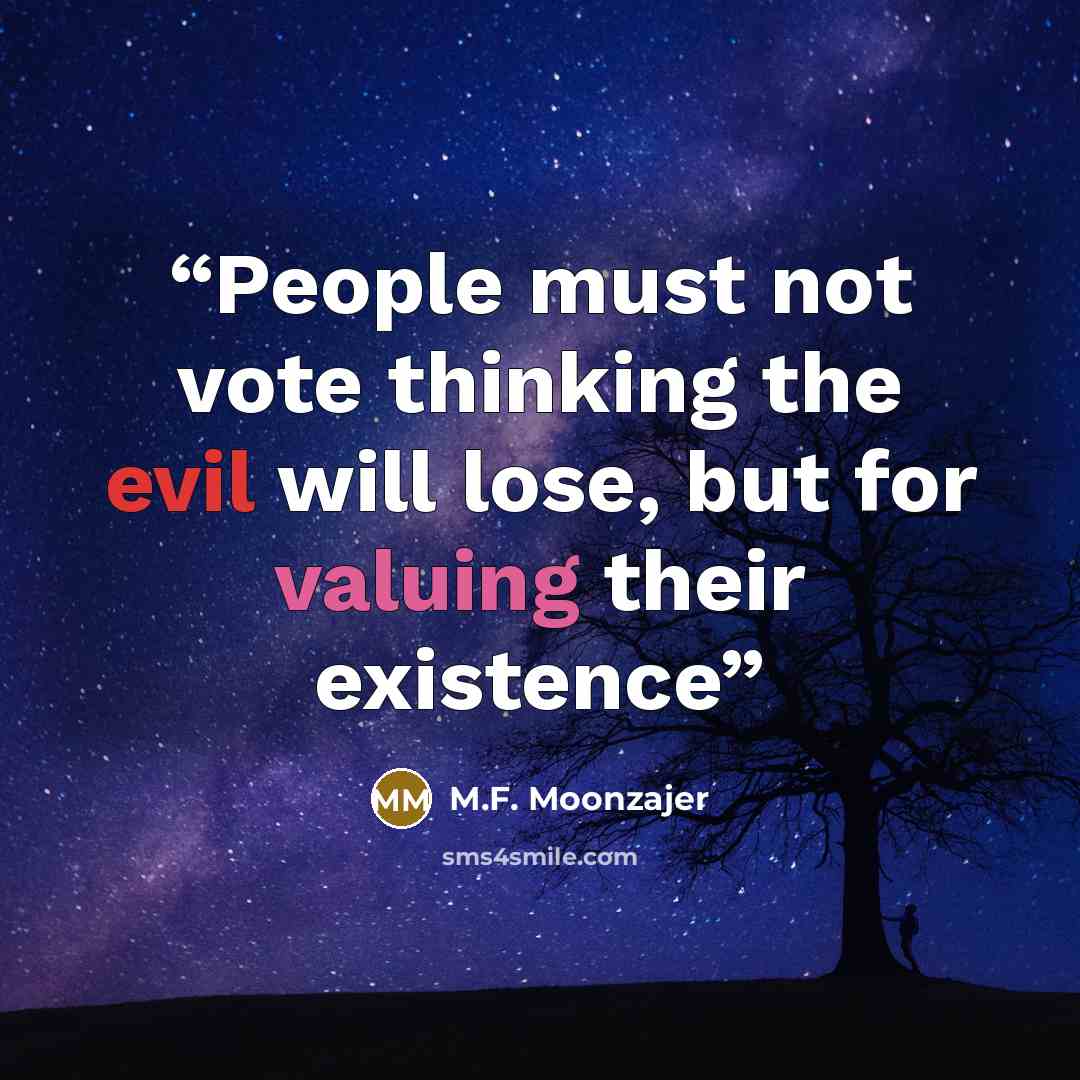 “People must not vote thinking the evil will lose, but for valuing their existence” quote by M.F. Moonzajer