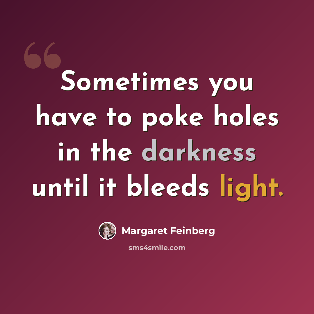 “Sometimes you have to poke holes in the darkness until it bleeds light.” quote by Margaret Feinberg