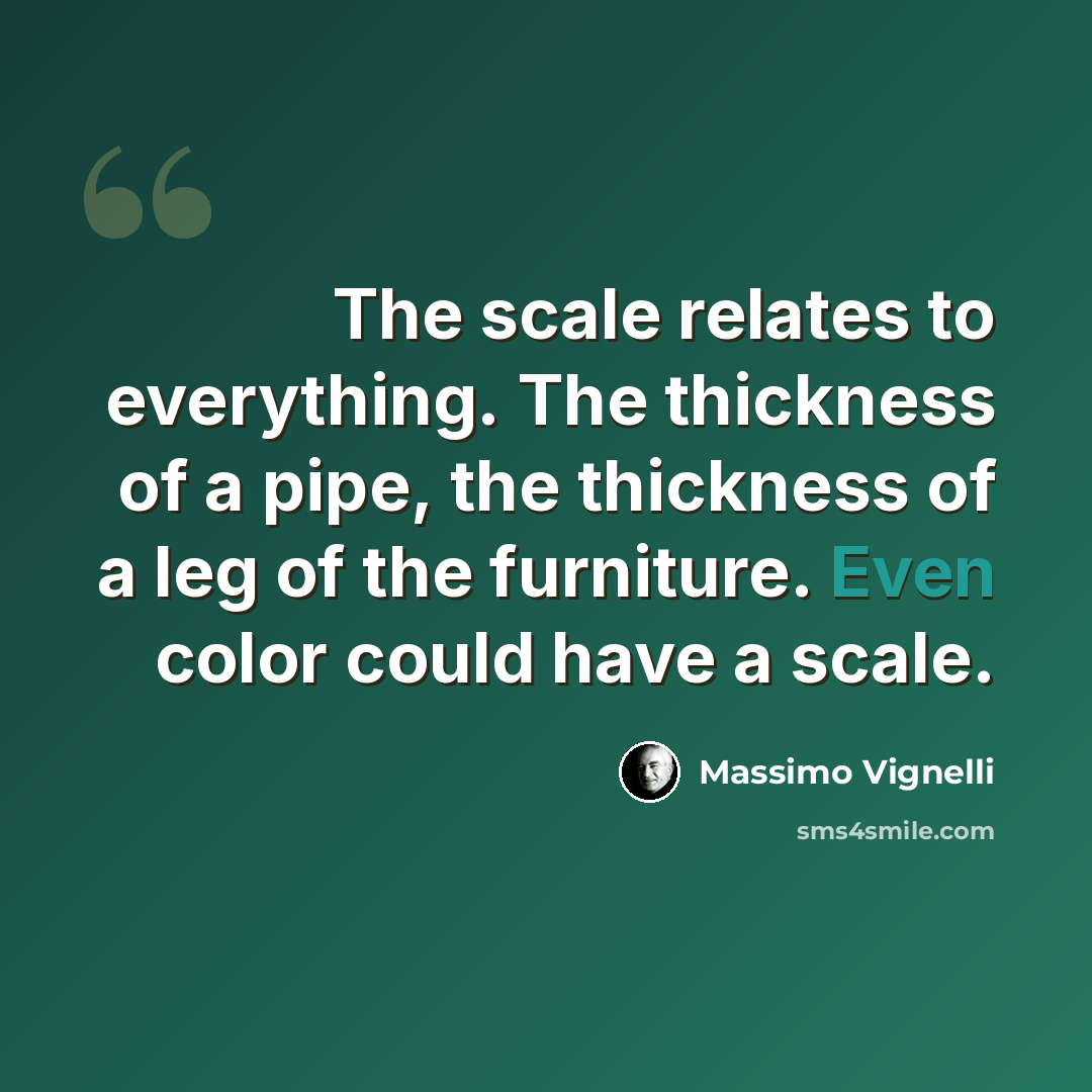 “The scale relates to everything. The thickness of a pipe, the thickness of a leg of the furniture. Even color could have a scale.” quote by Massimo Vignelli