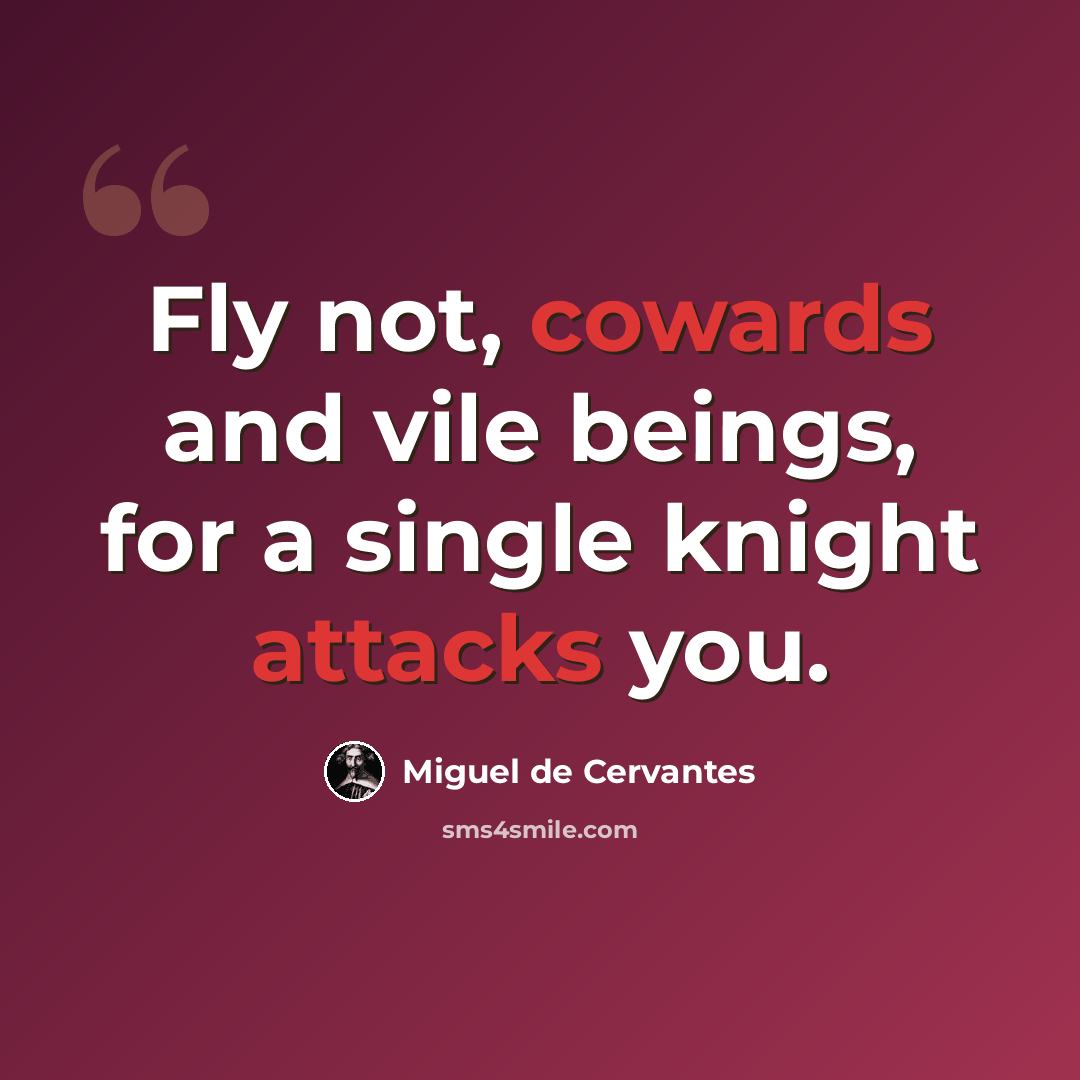 “Fly not, cowards and vile beings, for a single knight attacks you.” quote by Miguel de Cervantes
