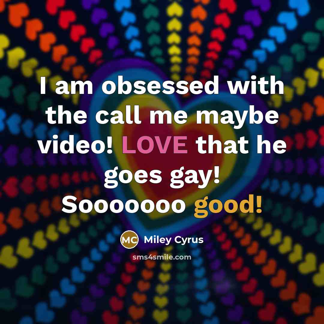 “I am obsessed with the call me maybe video! LOVE that he goes gay! Sooooooo good!” quote by Miley Cyrus