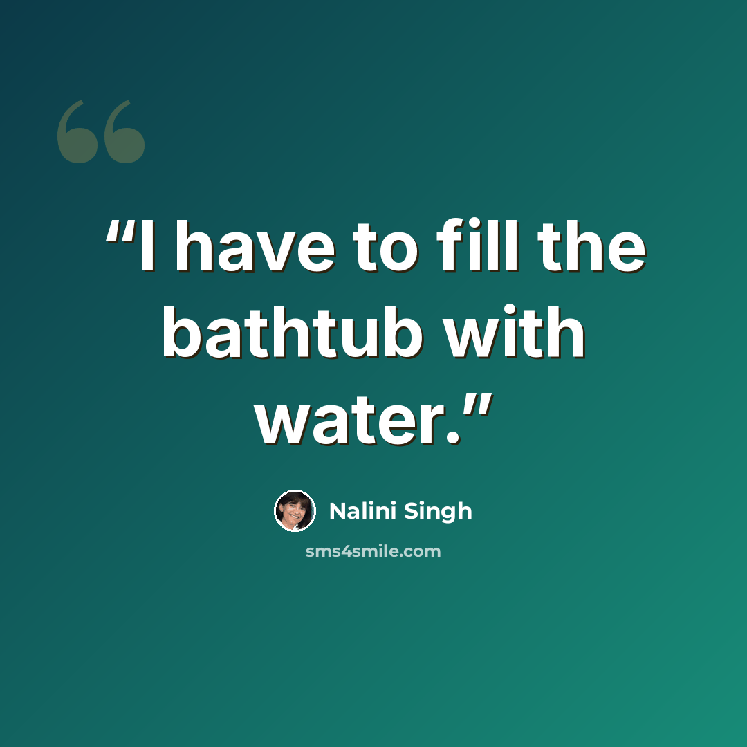 “I have to fill the bathtub with water.” quote by Nalini Singh