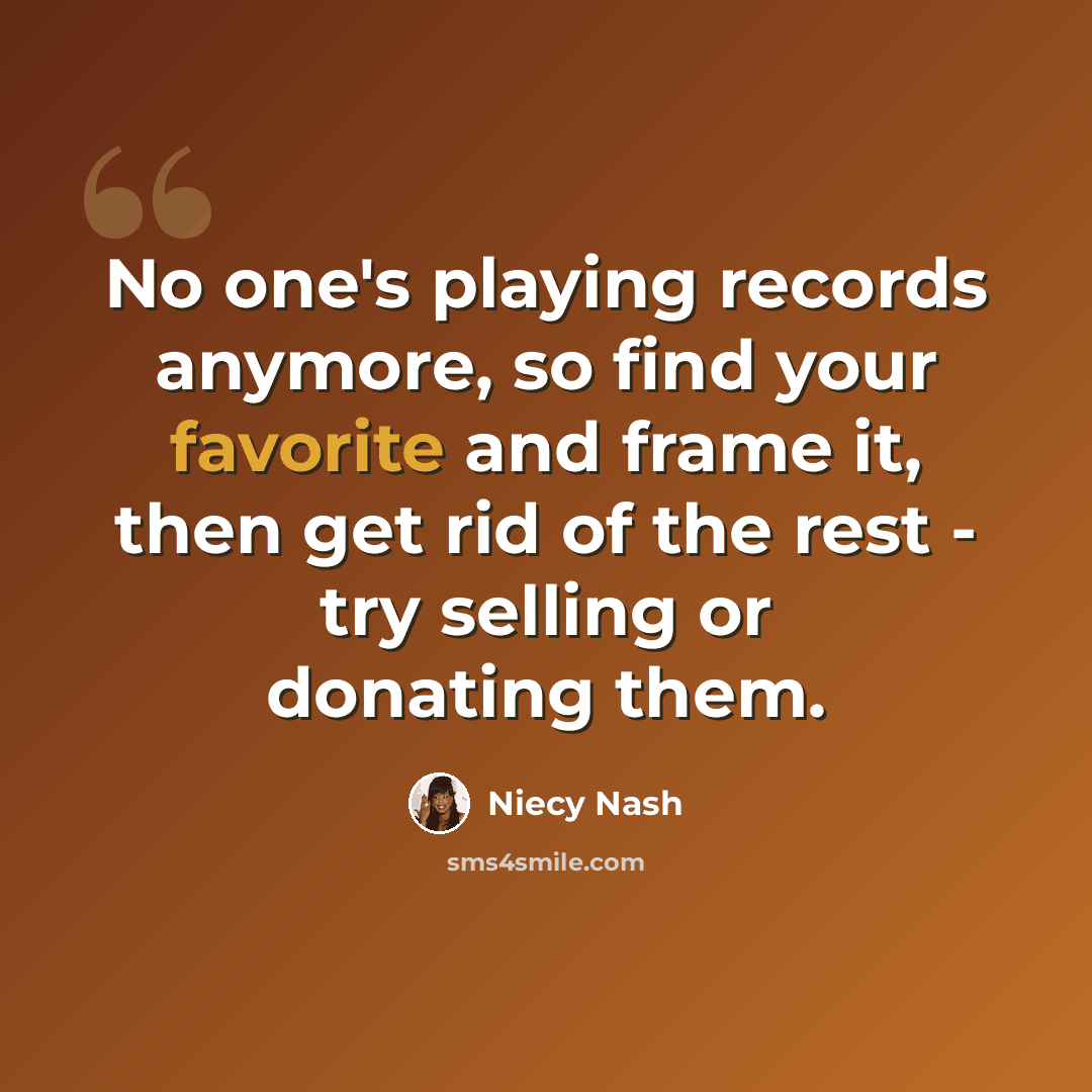 “No one's playing records anymore, so find your favorite and frame it, then get rid of the rest - try selling or donating them.” quote by Niecy Nash