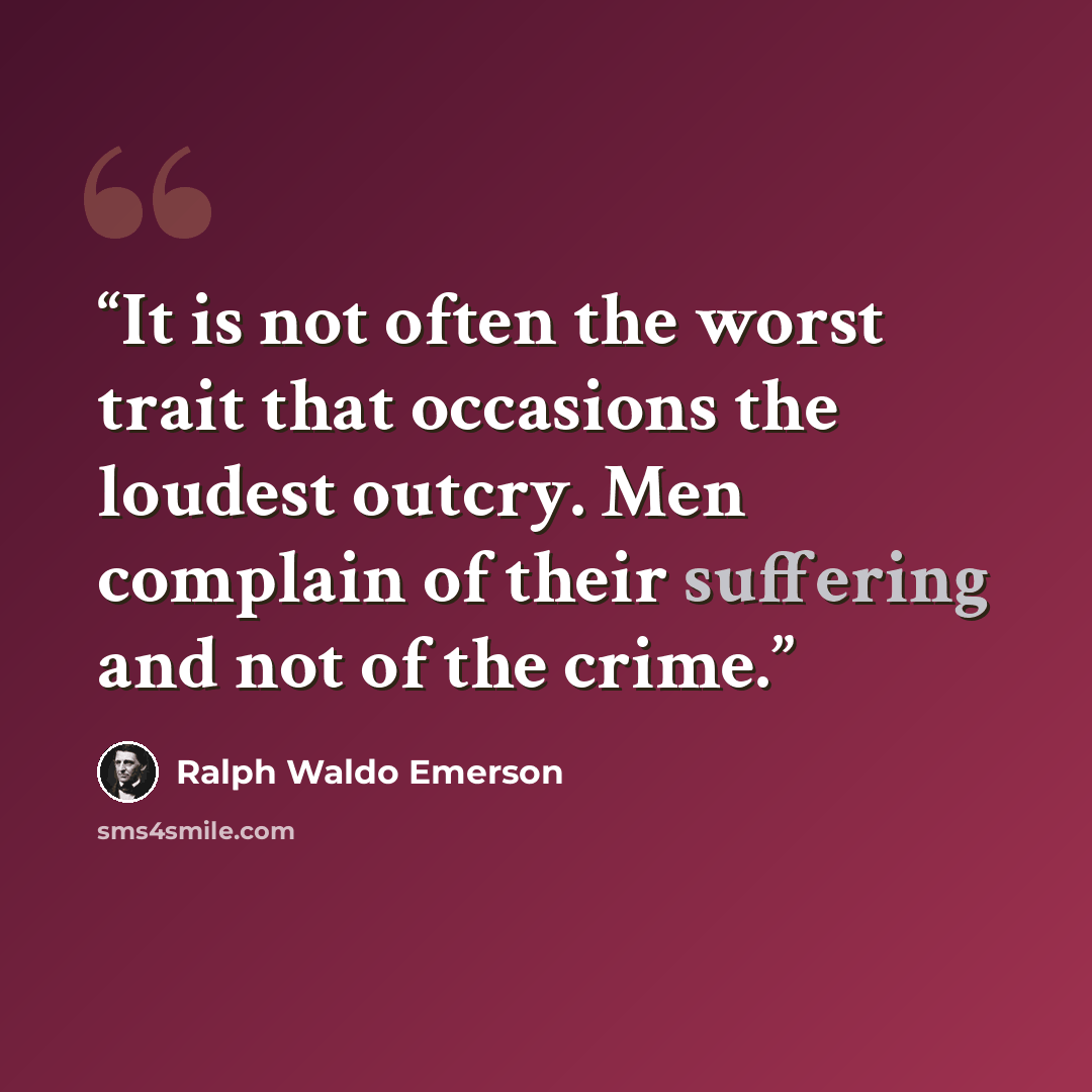 “It is not often the worst trait that occasions the loudest outcry. Men complain of their suffering and not of the crime.” quote by Ralph Waldo Emerson