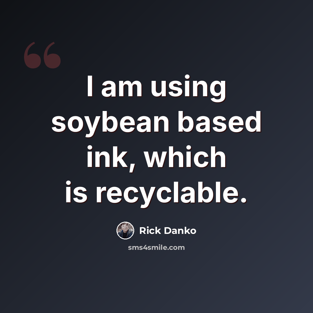 “I am using soybean based ink, which is recyclable.” quote by Rick Danko