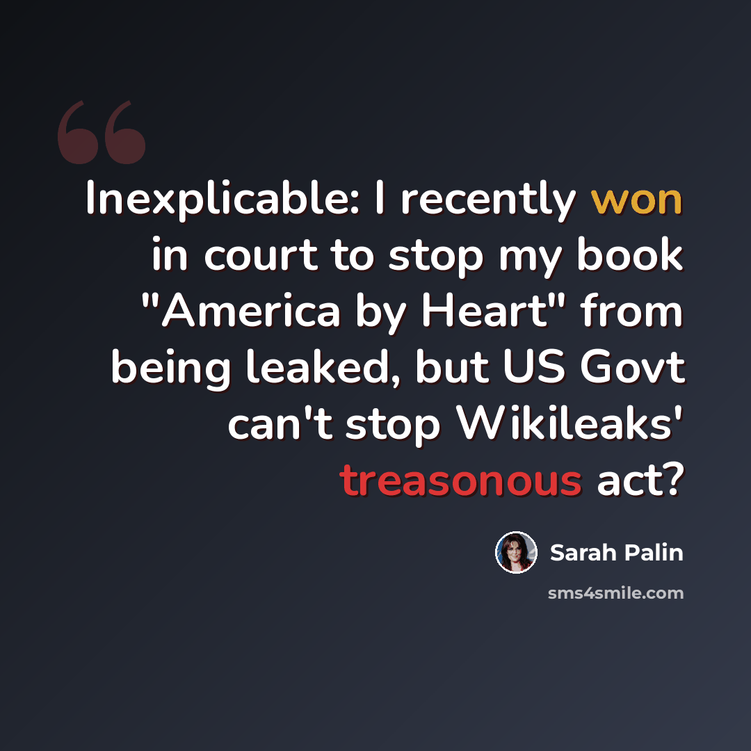 “Inexplicable: I recently won in court to stop my book "America by Heart" from being leaked, but US Govt can't stop Wikileaks' treasonous act?” quote by Sarah Palin