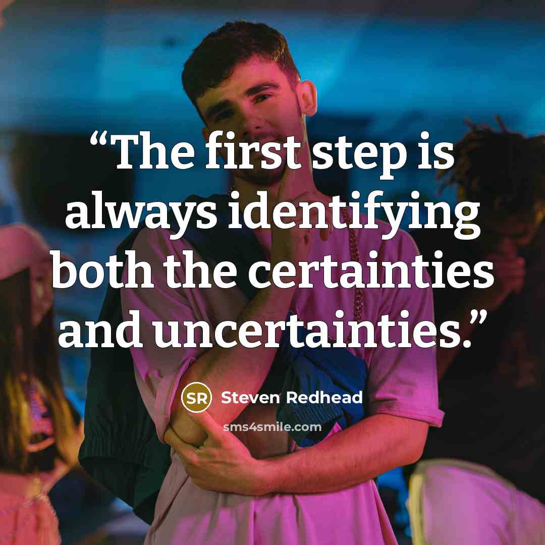 “The first step is always identifying both the certainties and uncertainties.” quote by Steven Redhead