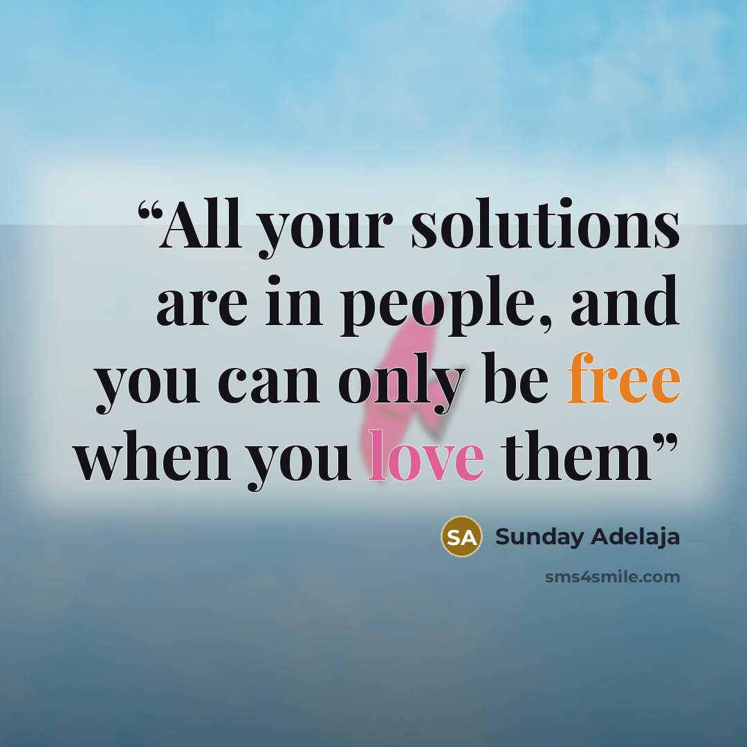 “All your solutions are in people, and you can only be free when you love them” quote by Sunday Adelaja