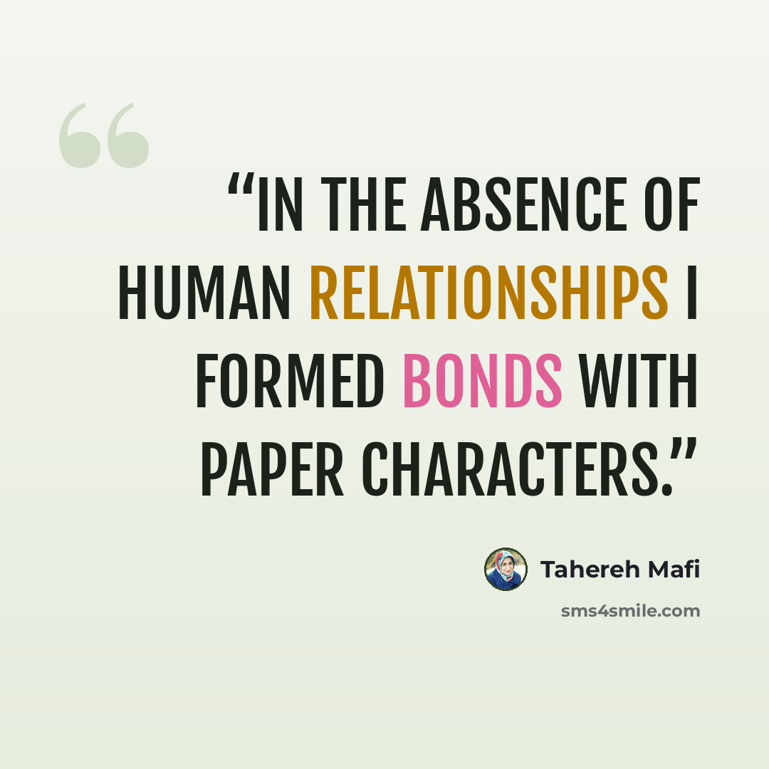 “In the absence of human relationships I formed bonds with paper characters.” quote by Tahereh Mafi