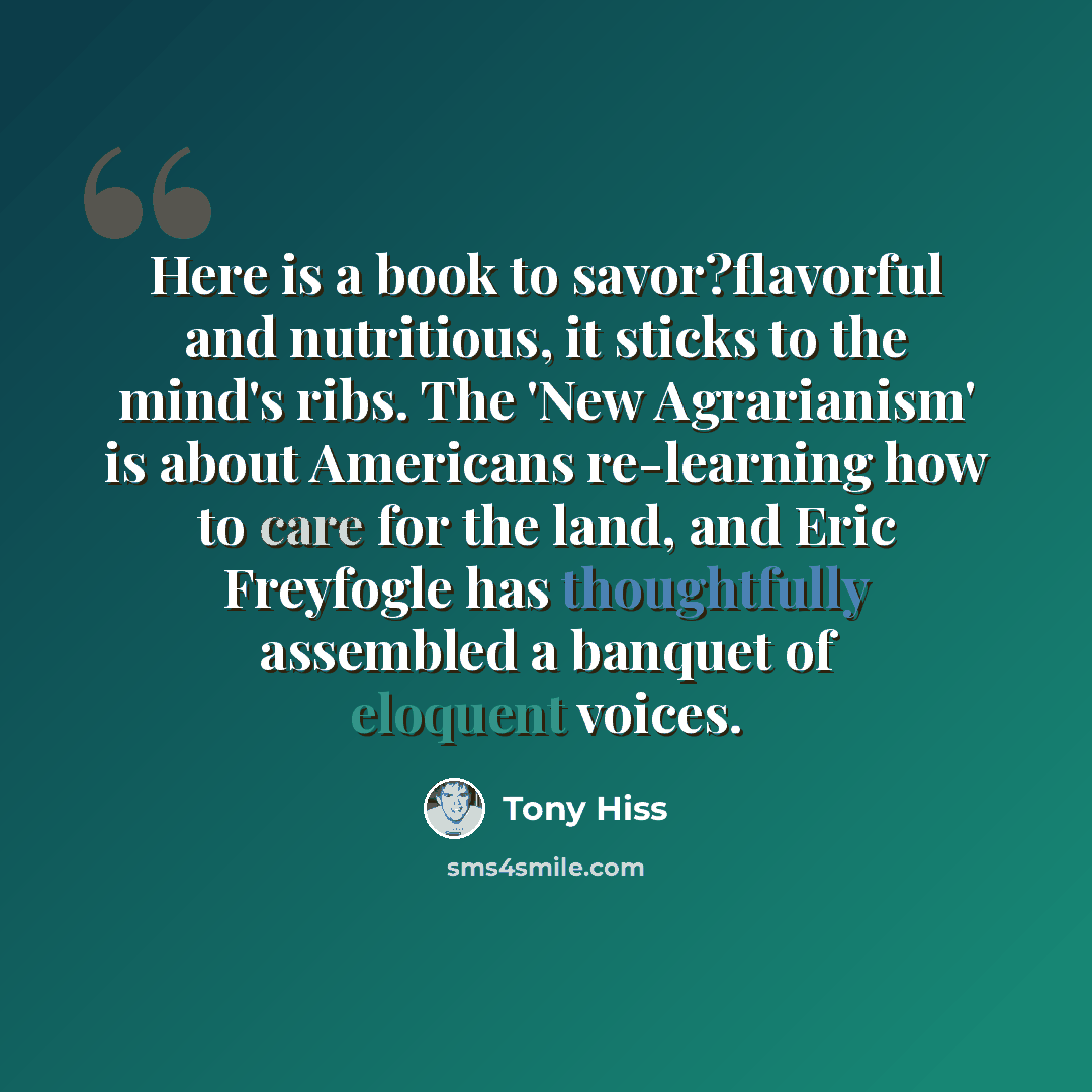 “Here is a book to savor?flavorful and nutritious, it sticks to the mind's ribs. The 'New Agrarianism' is about Americans re-learning how to care for the land, and Eric Freyfogle has thoughtfully assembled a banquet of eloquent voices.” quote by Tony Hiss