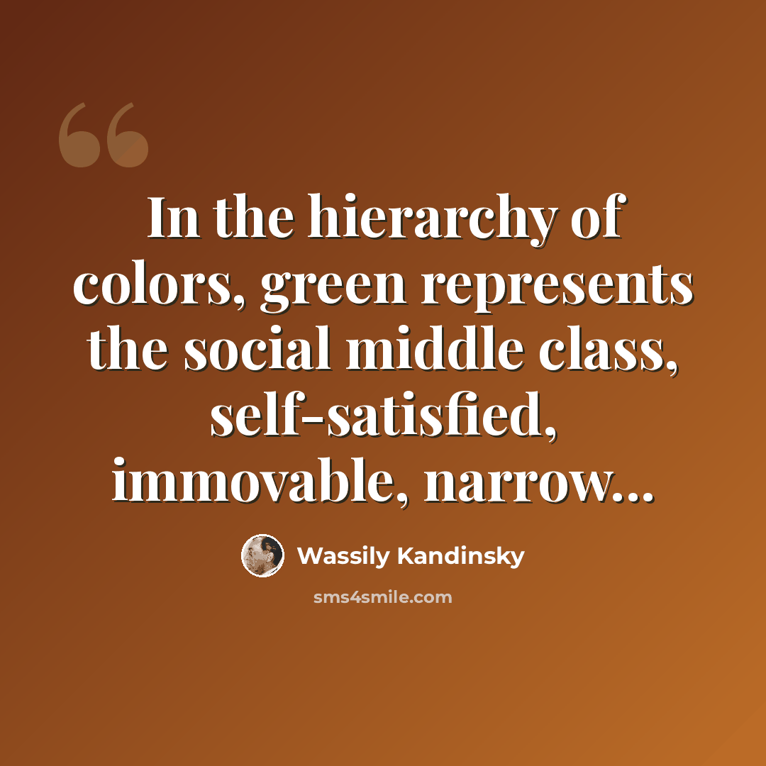“In the hierarchy of colors, green represents the social middle class, self-satisfied, immovable, narrow...” quote by Wassily Kandinsky