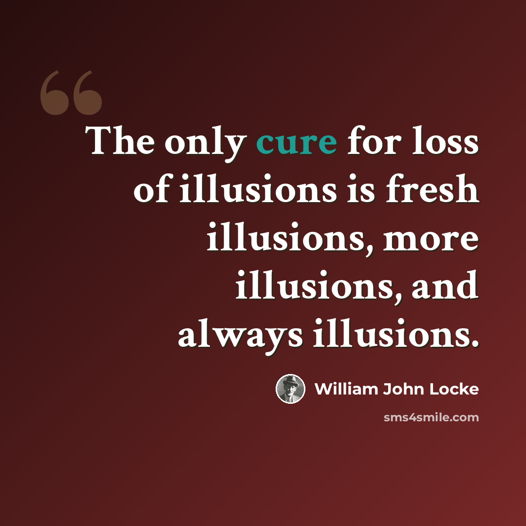 “The only cure for loss of illusions is fresh illusions, more illusions, and always illusions.” quote by William John Locke