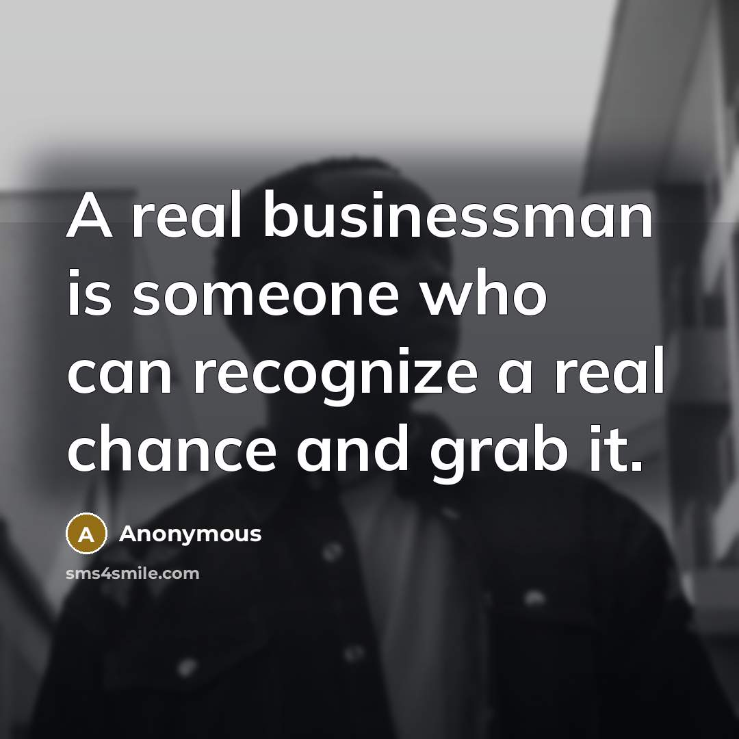“A real businessman is someone who can recognize a real chance and grab it.” quote by Anonymous