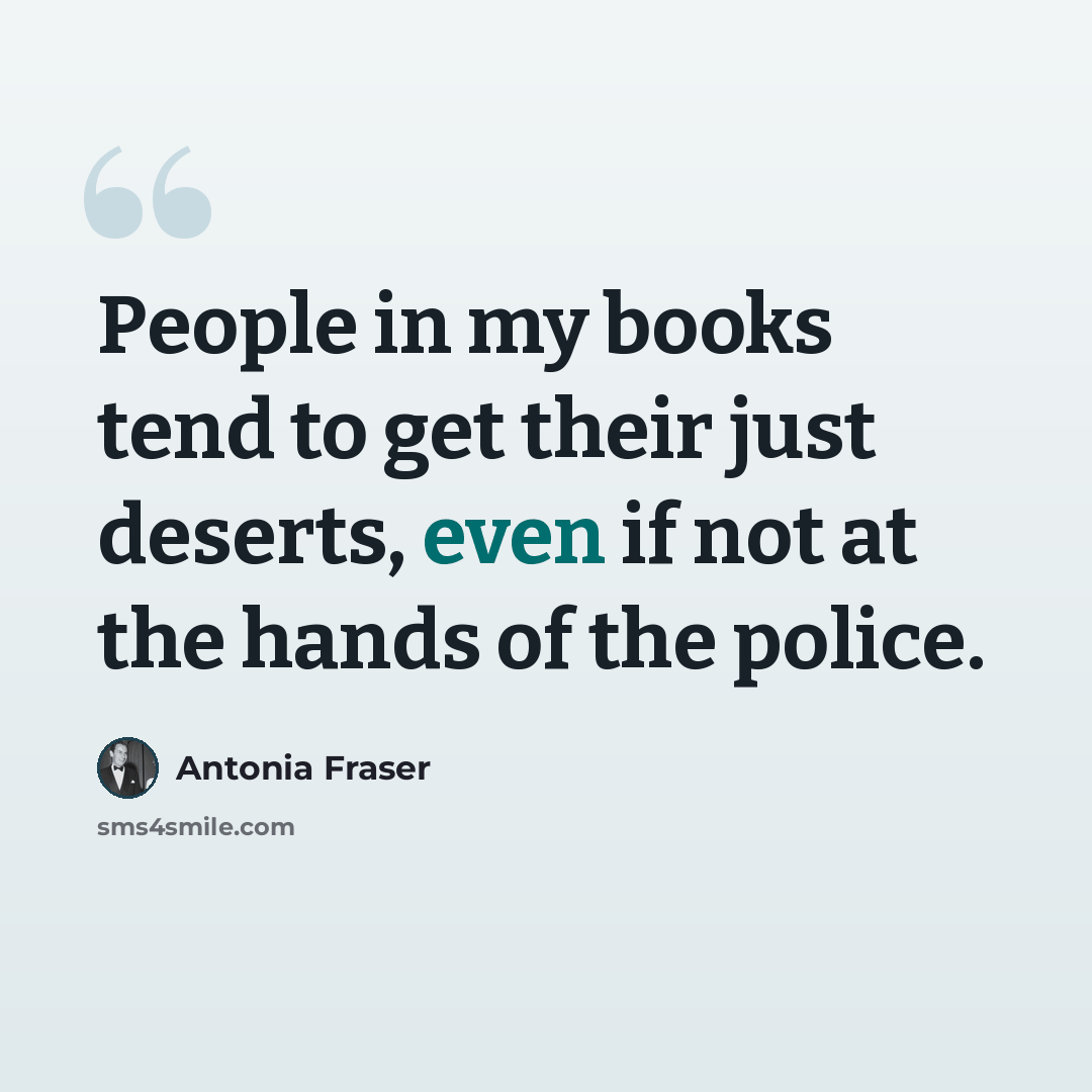 “People in my books tend to get their just deserts, even if not at the hands of the police.” quote by Antonia Fraser