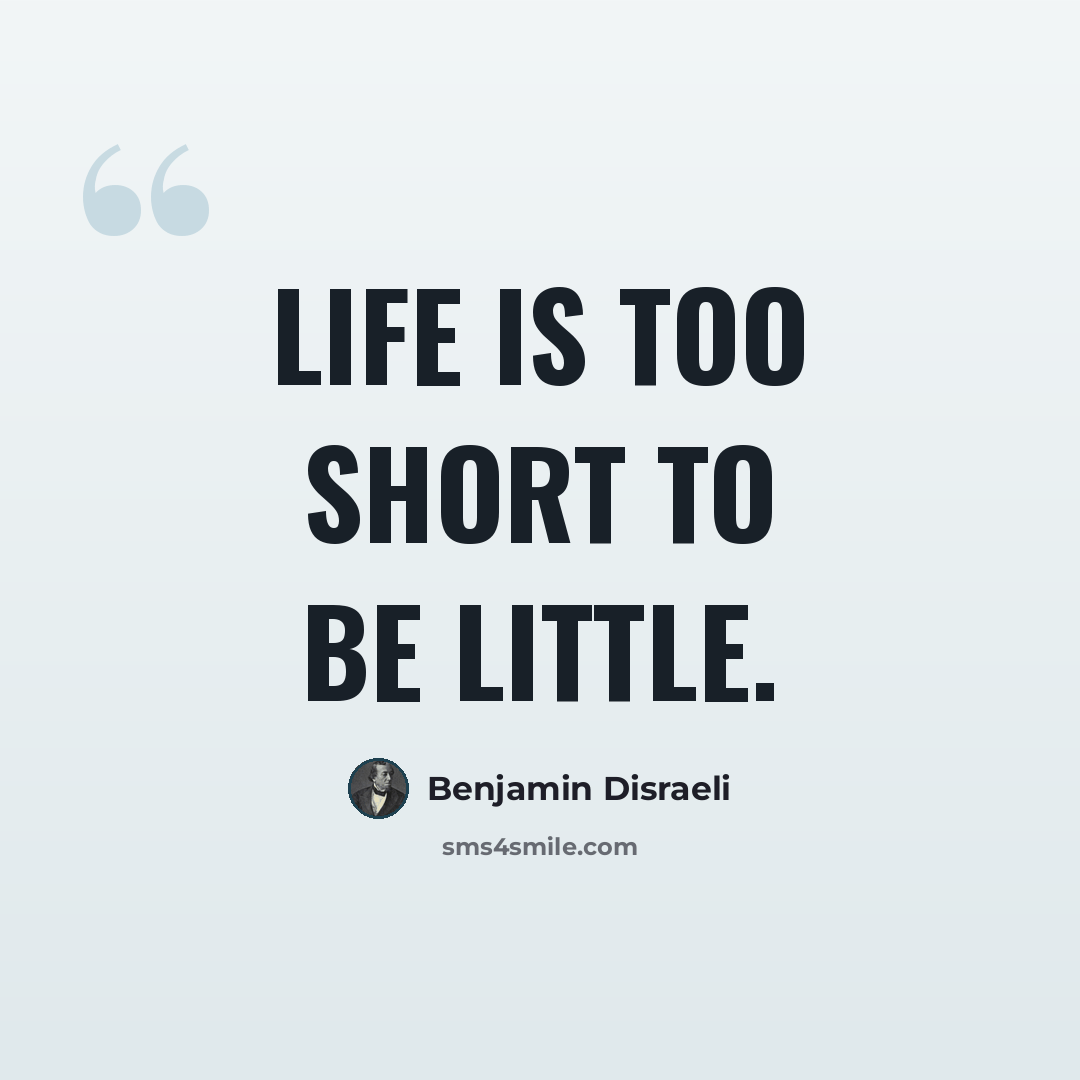 “Life is too short to be little.” quote by Benjamin Disraeli