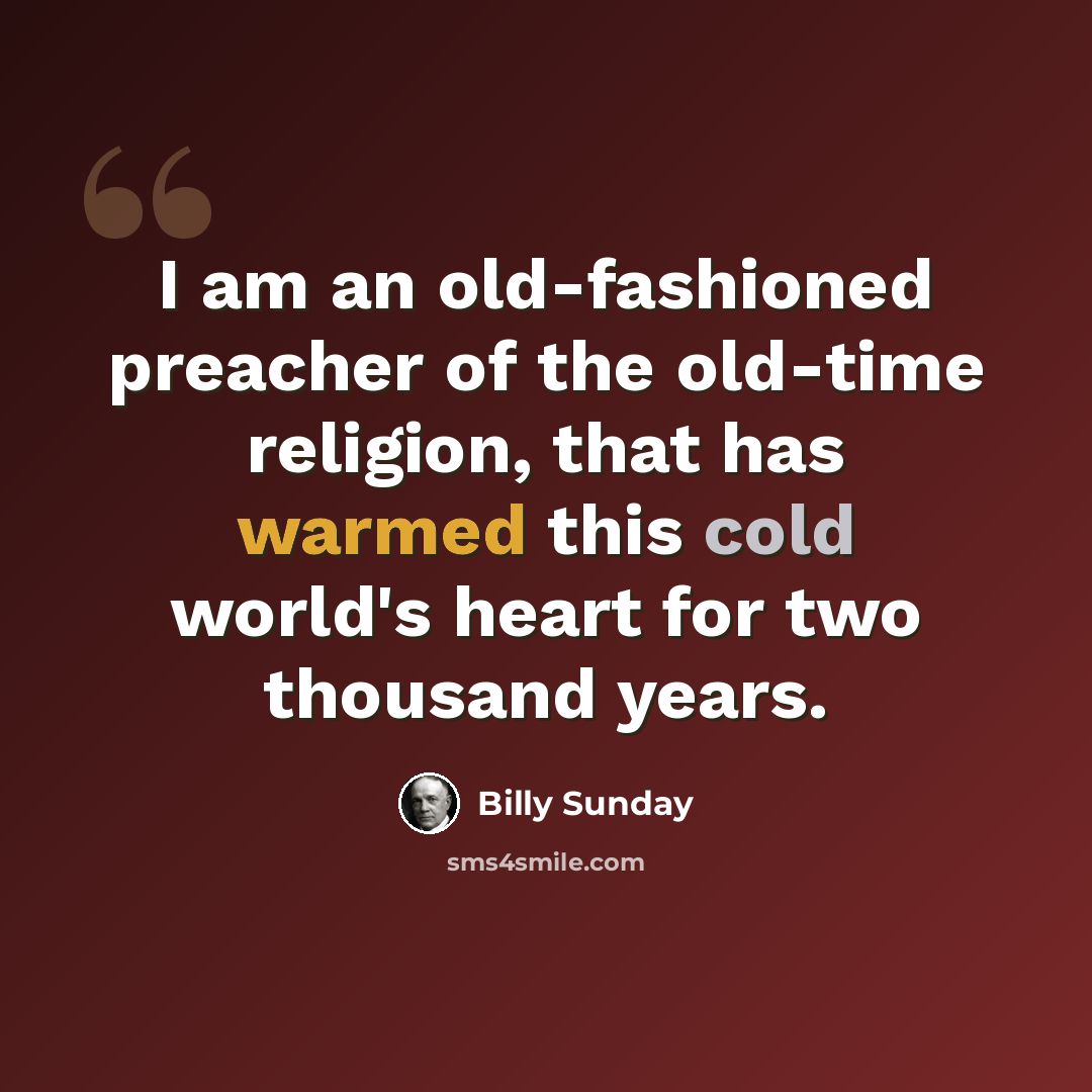 “I am an old-fashioned preacher of the old-time religion, that has warmed this cold world's heart for two thousand years.” quote by Billy Sunday