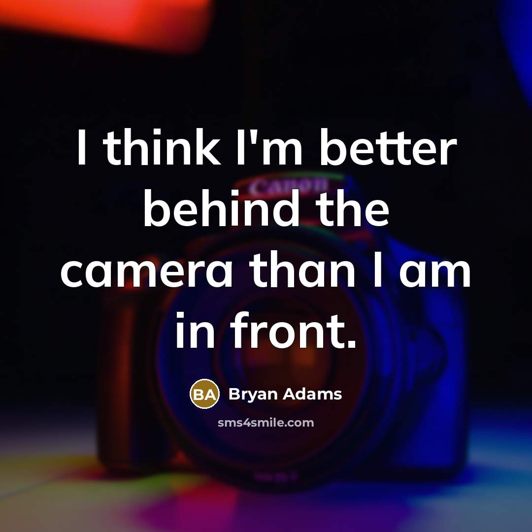 “I think I'm better behind the camera than I am in front.” quote by Bryan Adams
