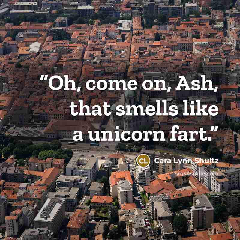 “Oh, come on, Ash, that smells like a unicorn fart.” quote by Cara Lynn Shultz