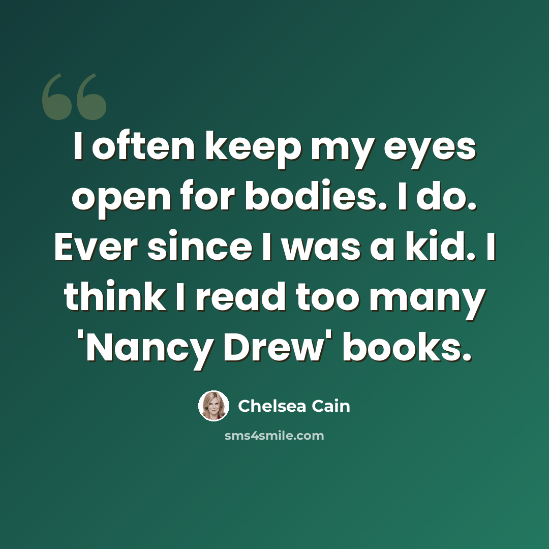 “I often keep my eyes open for bodies. I do. Ever since I was a kid. I think I read too many 'Nancy Drew' books.” quote by Chelsea Cain