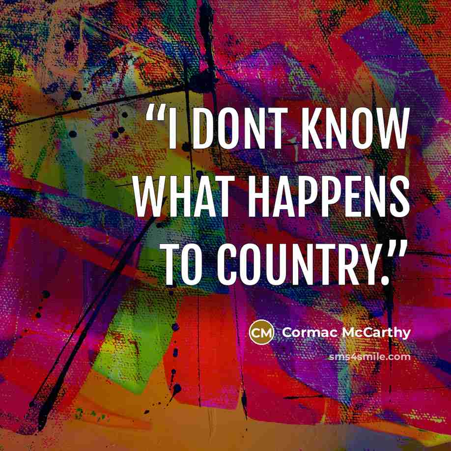 “I dont know what happens to country.” quote by Cormac McCarthy
