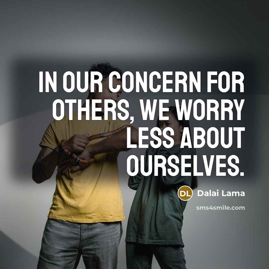 “In our concern for others, we worry less about ourselves.” quote by Dalai Lama