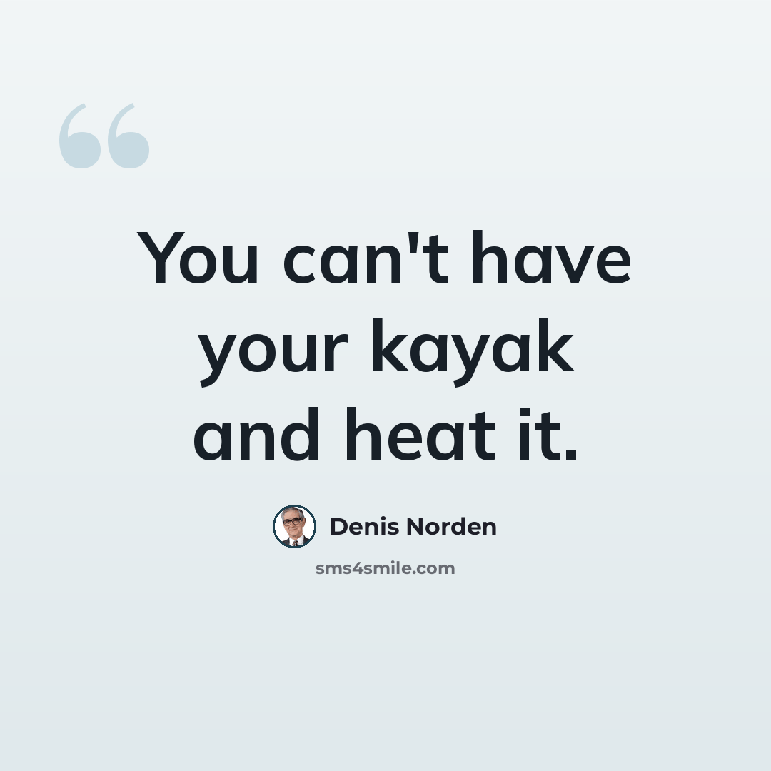 “You can't have your kayak and heat it.” quote by Denis Norden
