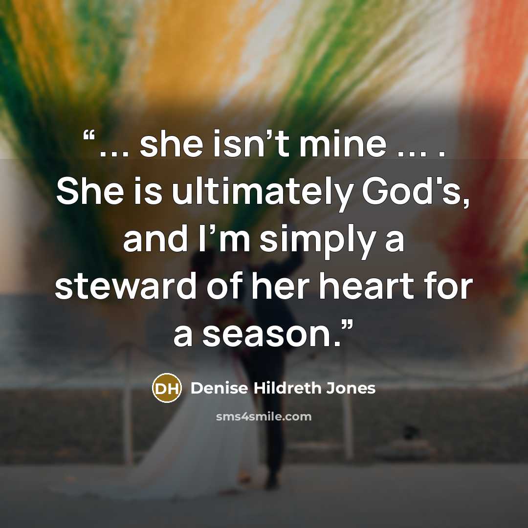 “... she isn't mine ... . She is ultimately God's, and I'm simply a steward of her heart for a season.” quote by Denise Hildreth Jones