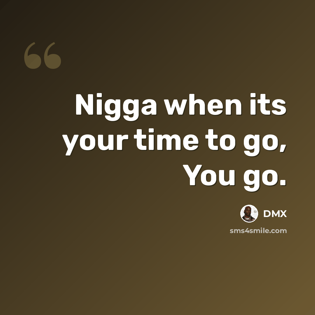 “Nigga when its your time to go, You go.” quote by Dmx