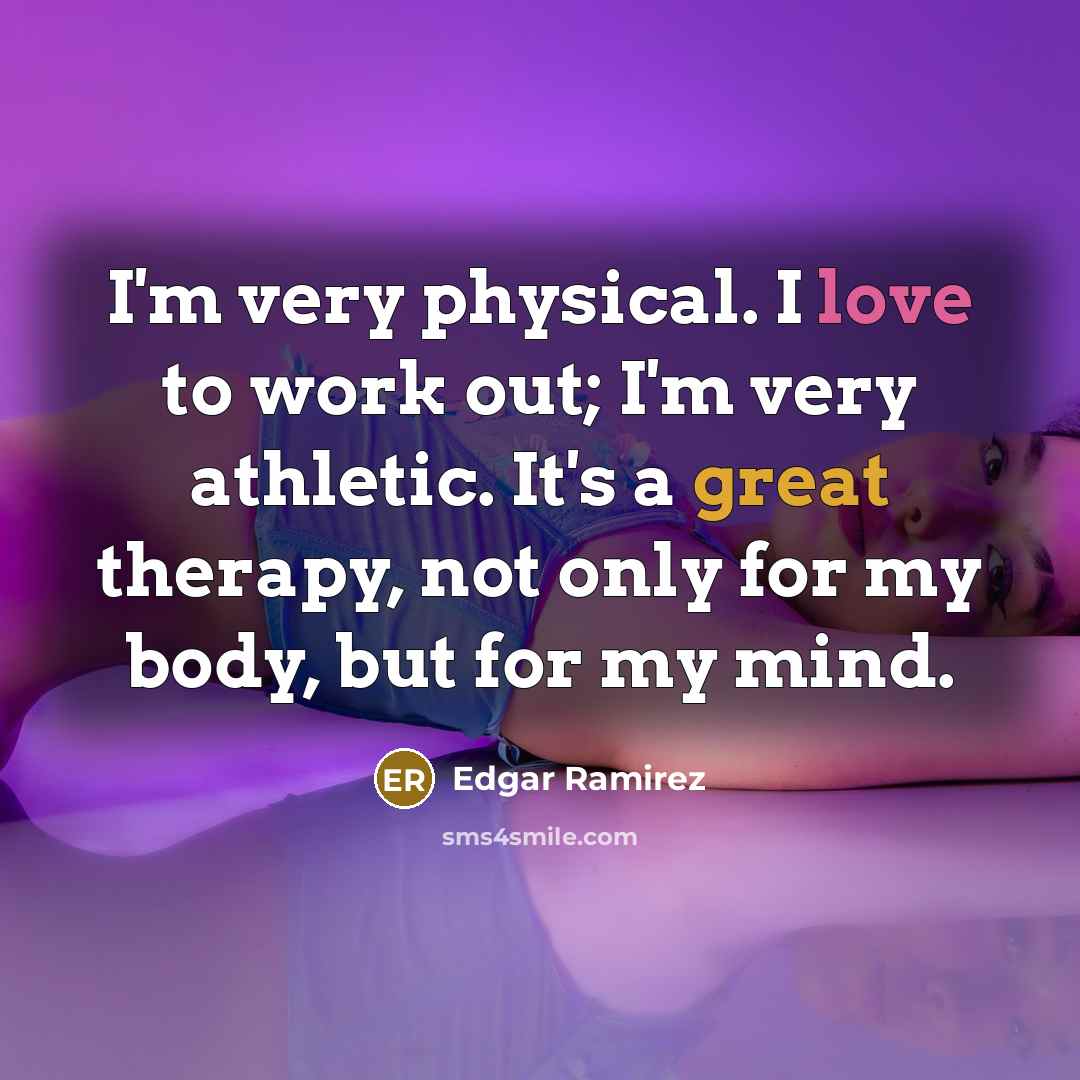 “I'm very physical. I love to work out; I'm very athletic. It's a great therapy, not only for my body, but for my mind.” quote by Edgar Ramirez