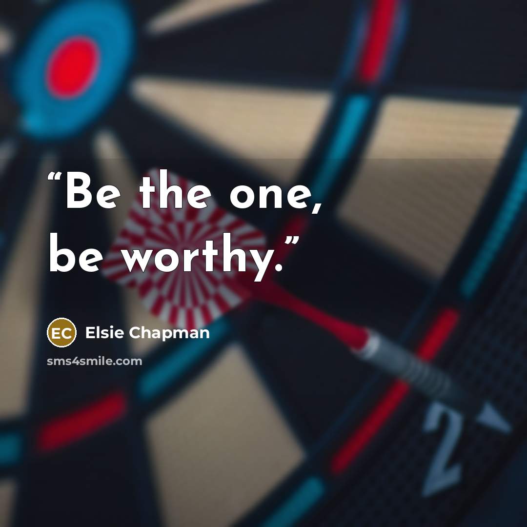“Be the one, be worthy.” quote by Elsie Chapman
