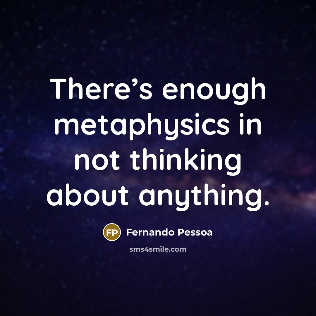 “There’s enough metaphysics in not thinking about anything.” quote by Fernando Pessoa