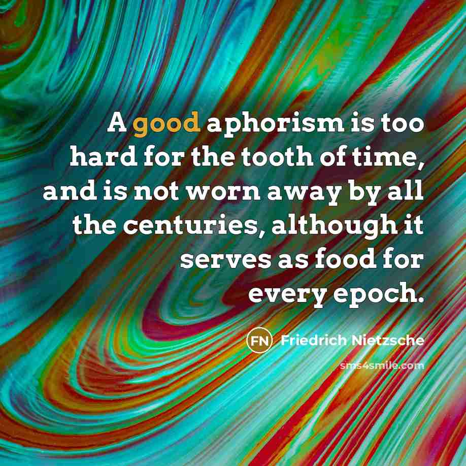 “A good aphorism is too hard for the tooth of time, and is not worn away by all the centuries, although it serves as food for every epoch.” quote by Friedrich Nietzsche