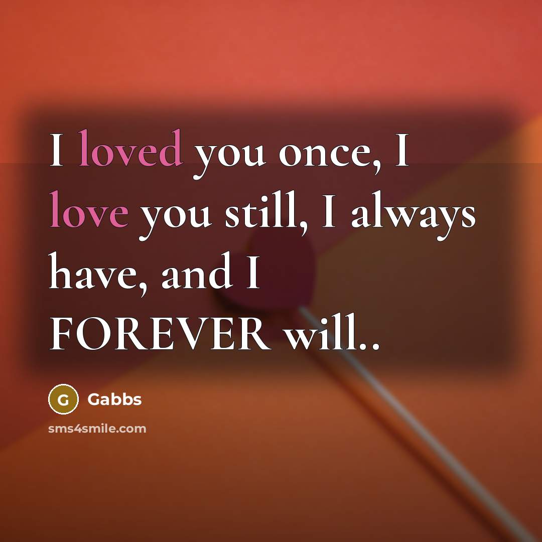 “I loved you once, I love you still, I always have, and I FOREVER will..” quote by Gabbs