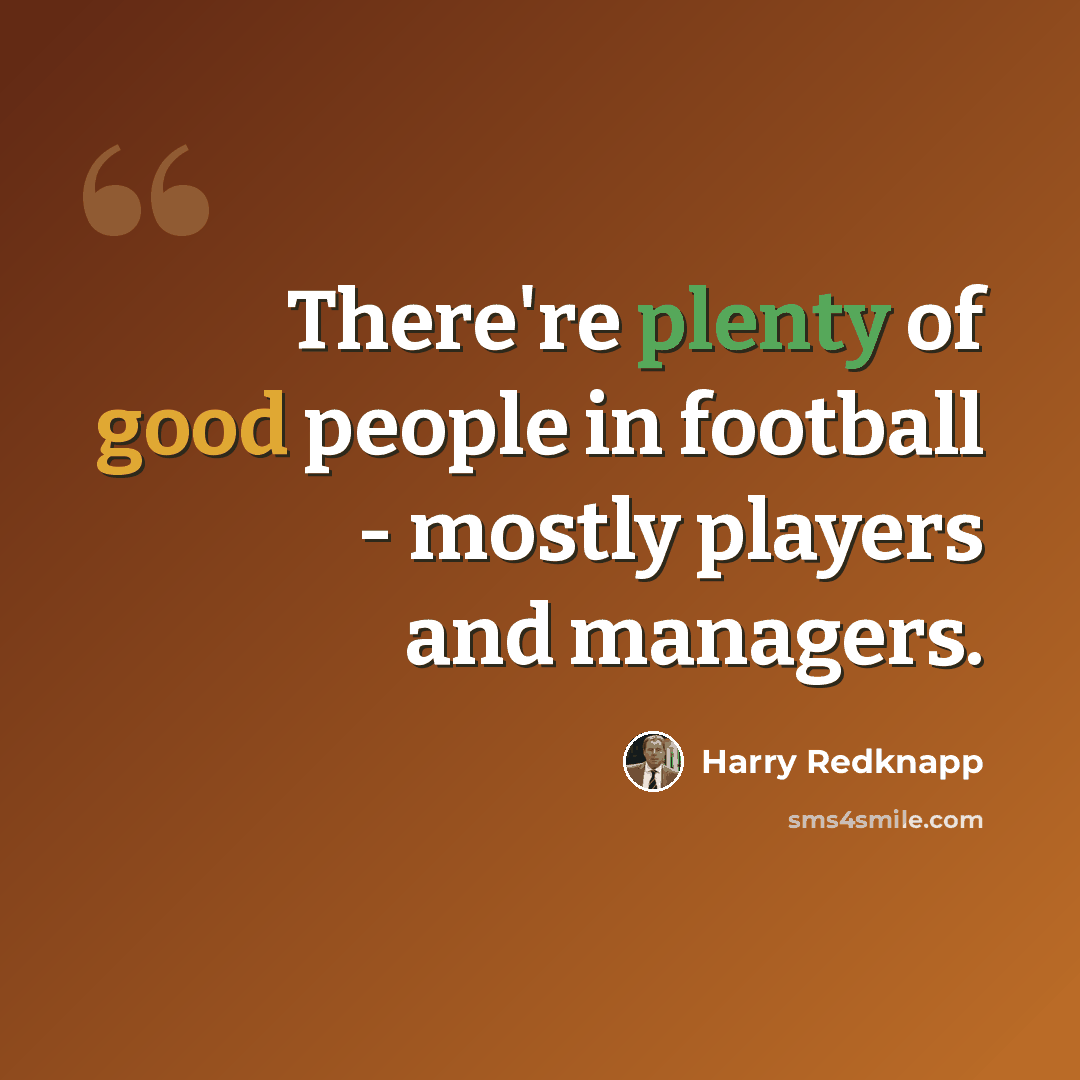 “There're plenty of good people in football - mostly players and managers.” quote by Harry Redknapp