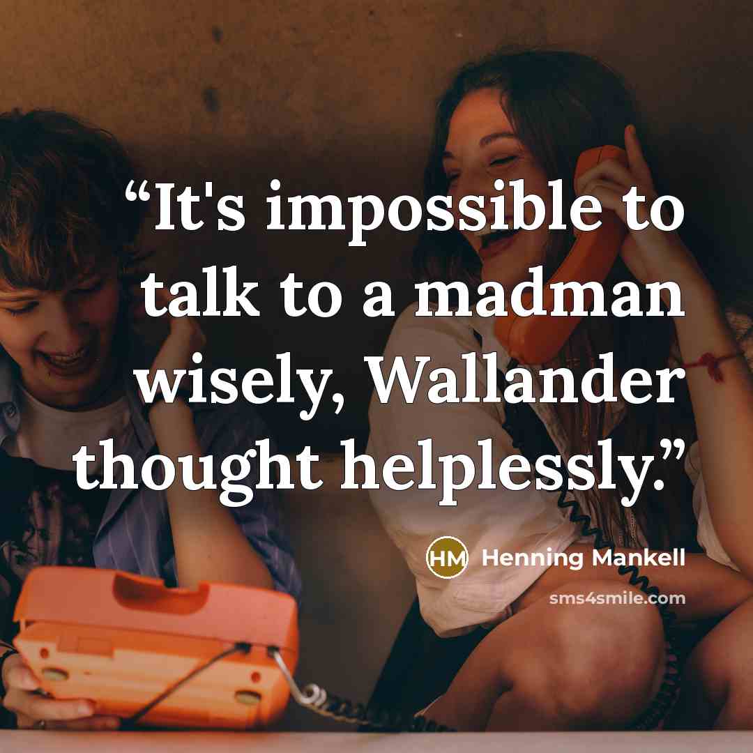 “It's impossible to talk to a madman wisely, Wallander thought helplessly.” quote by Henning Mankell