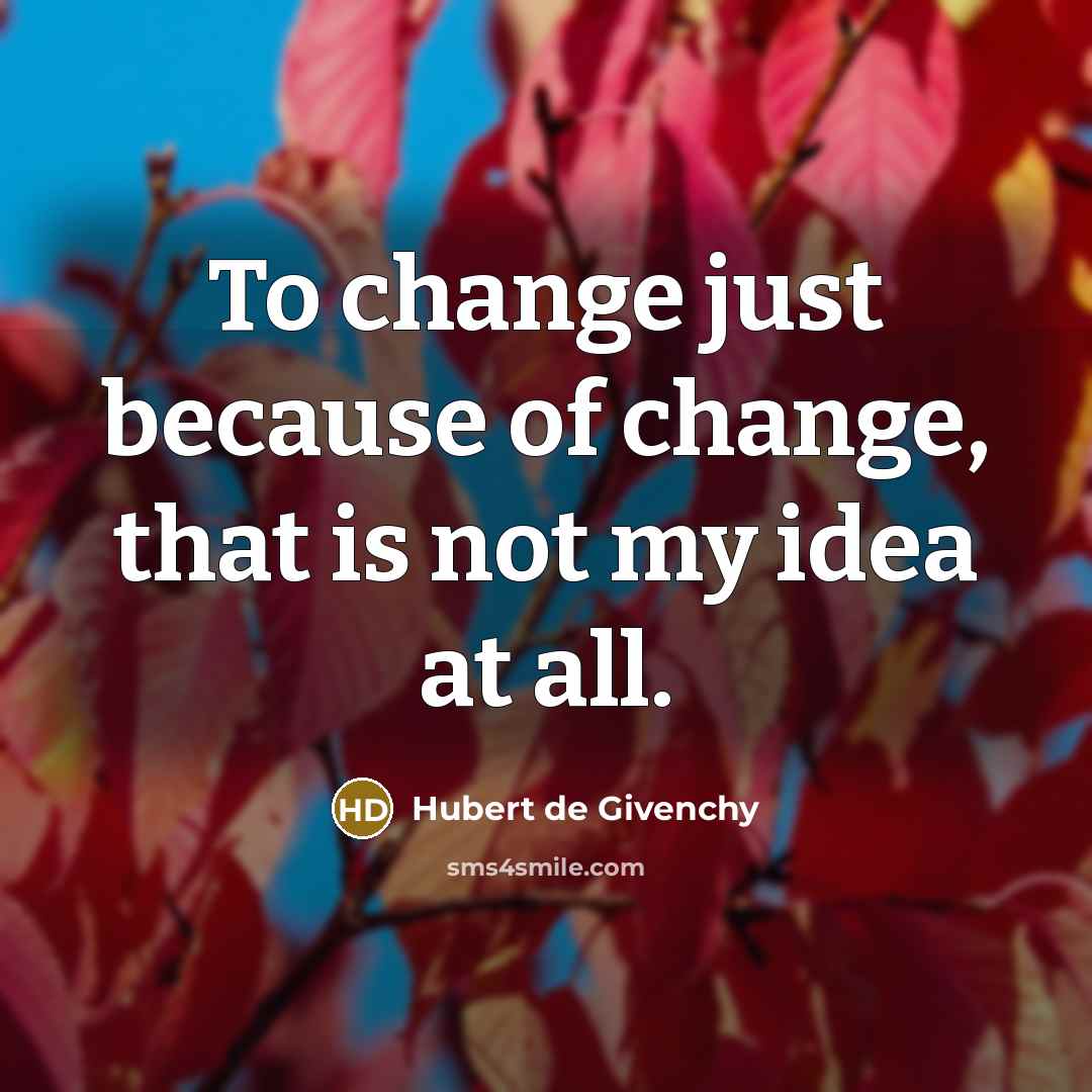 “To change just because of change, that is not my idea at all.” quote by Hubert de Givenchy
