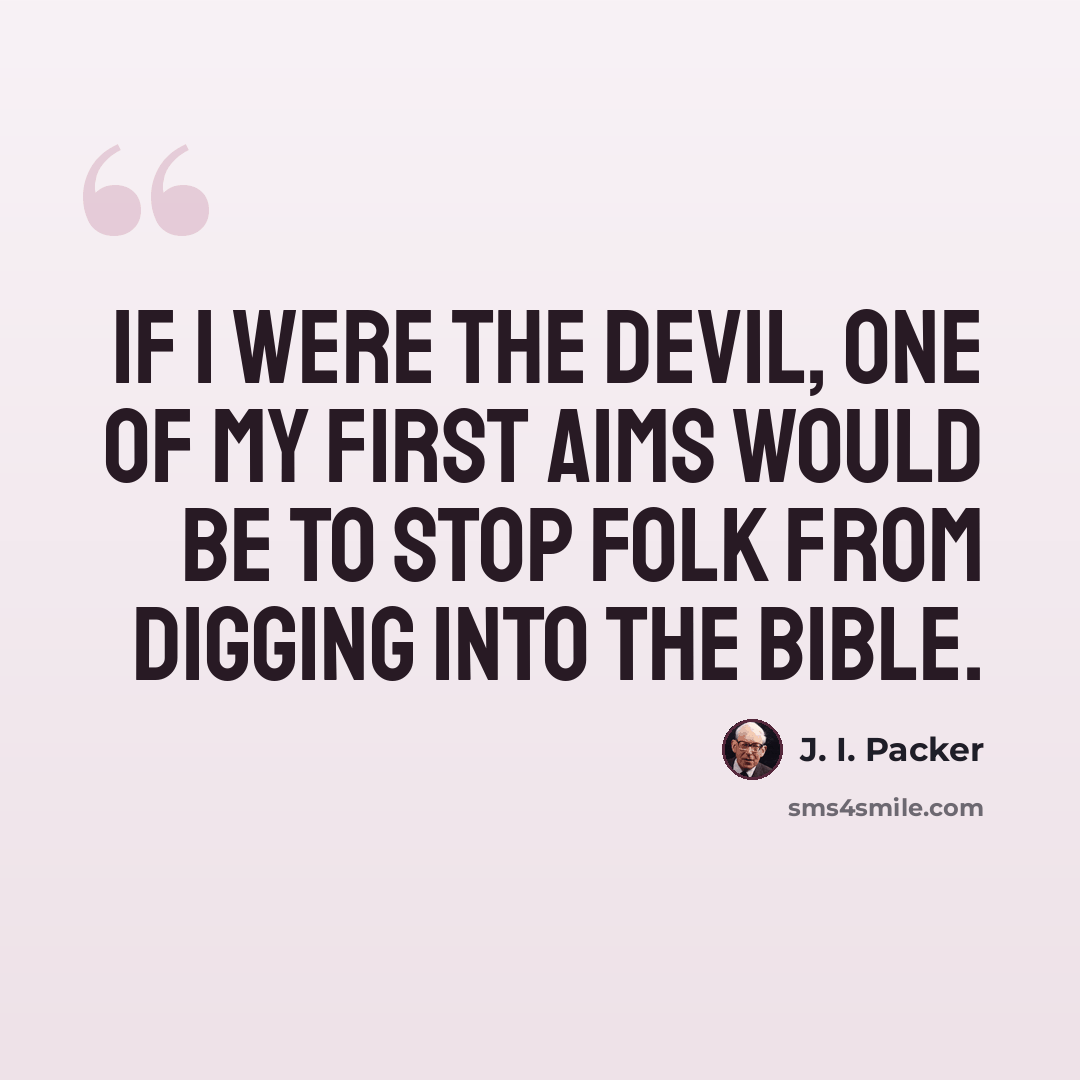 “If I were the devil, one of my first aims would be to stop folk from digging into the Bible.” quote by J. I. Packer