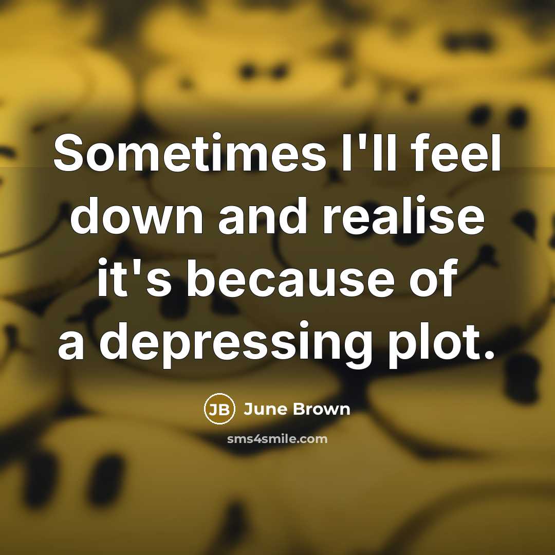 “Sometimes I'll feel down and realise it's because of a depressing plot.” quote by June Brown