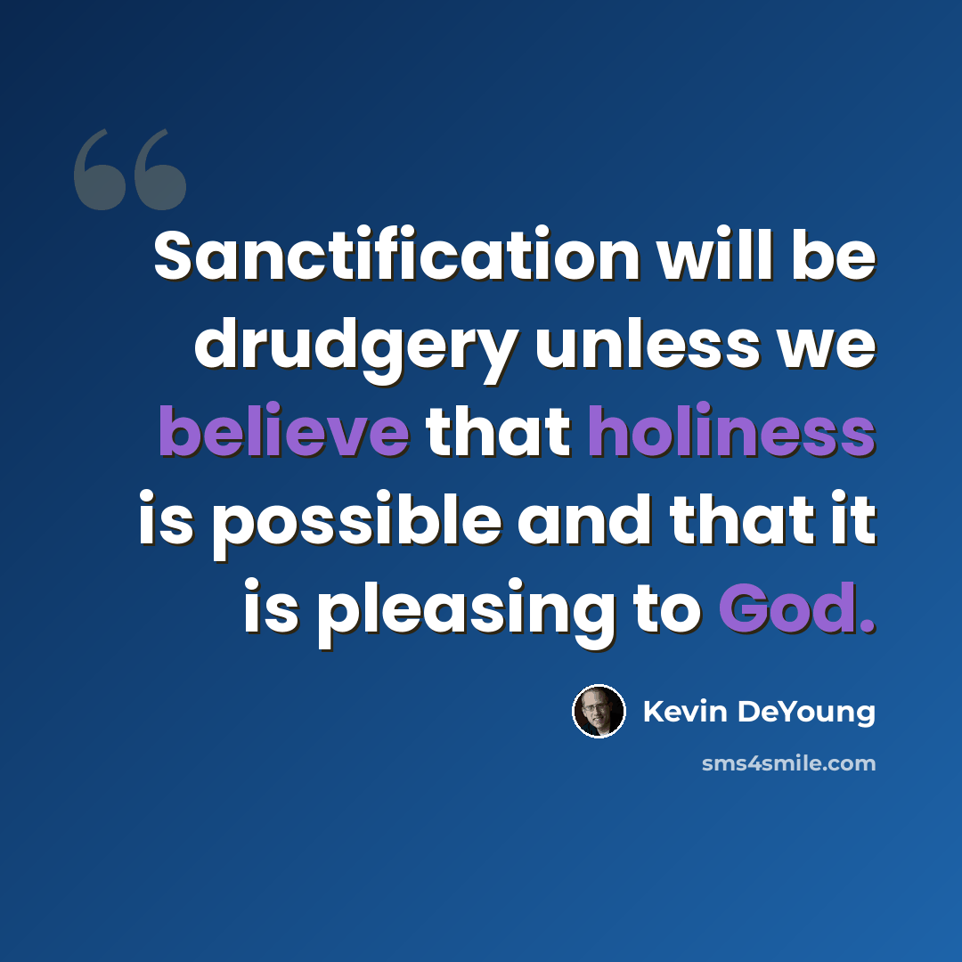 “Sanctification will be drudgery unless we believe that holiness is possible and that it is pleasing to God.” quote by Kevin DeYoung
