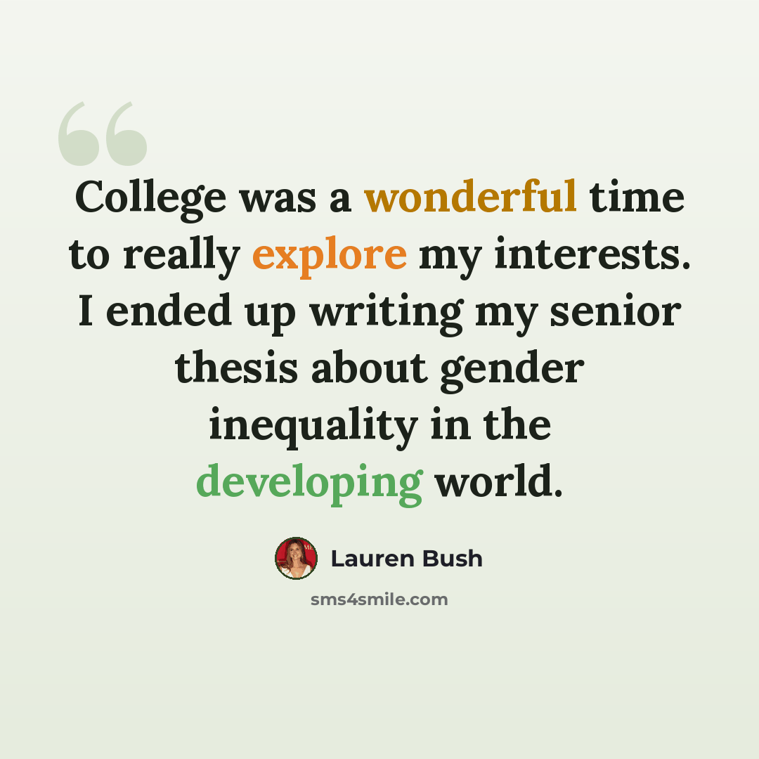 “College was a wonderful time to really explore my interests. I ended up writing my senior thesis about gender inequality in the developing world.” quote by Lauren Bush