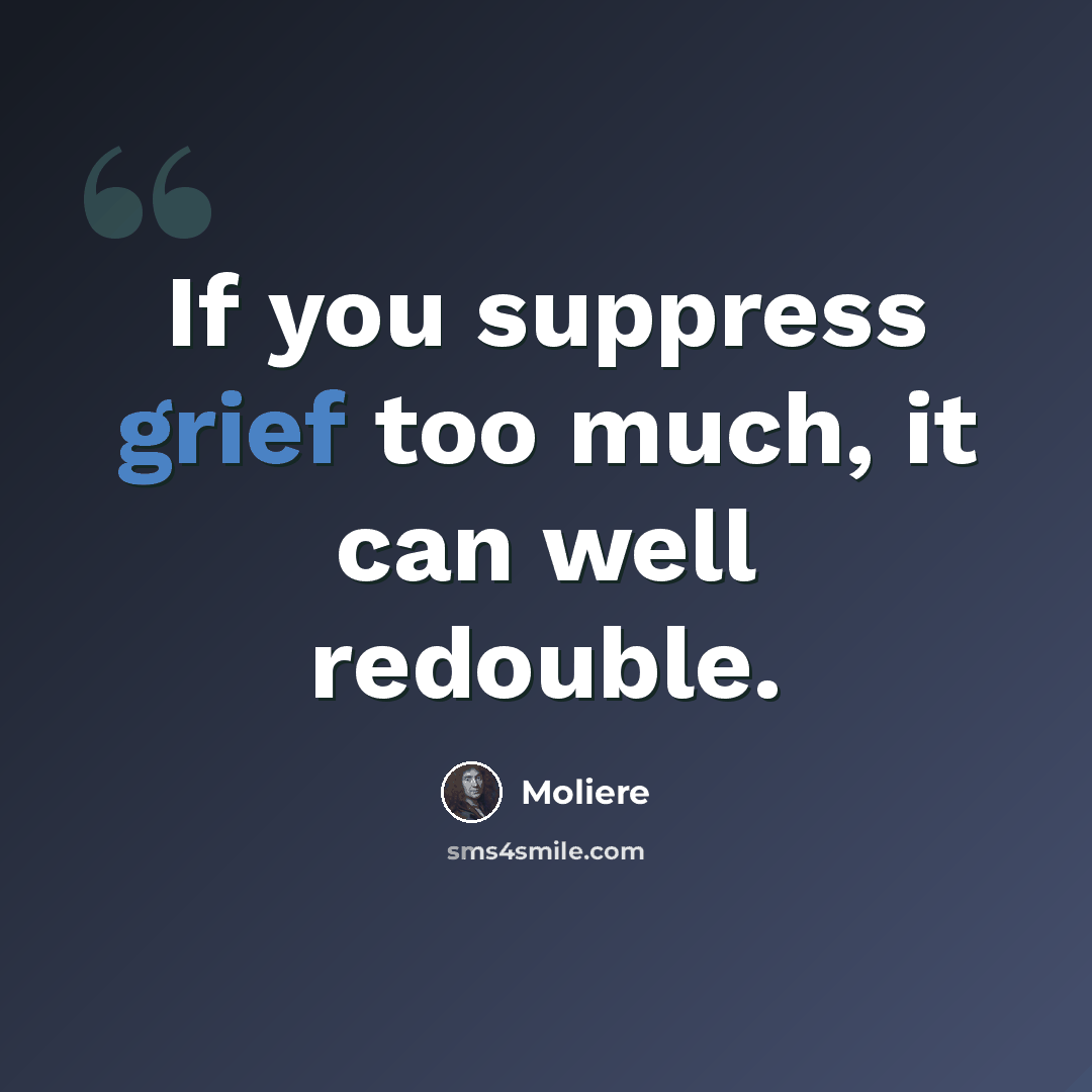 “If you suppress grief too much, it can well redouble.” quote by Moliere